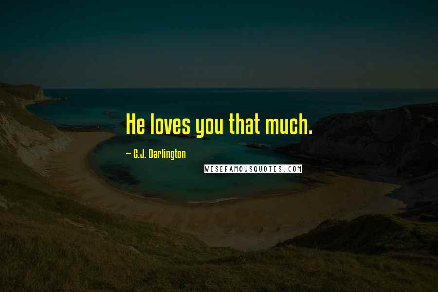 C.J. Darlington Quotes: He loves you that much.