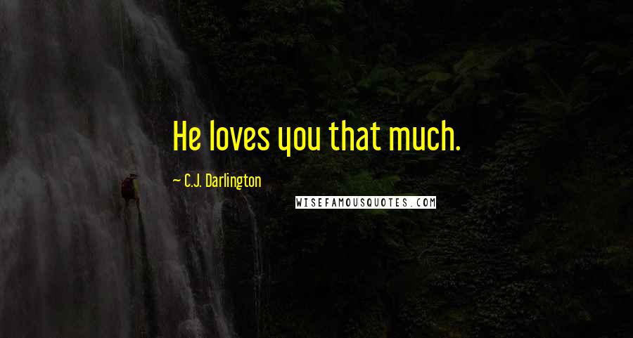 C.J. Darlington Quotes: He loves you that much.