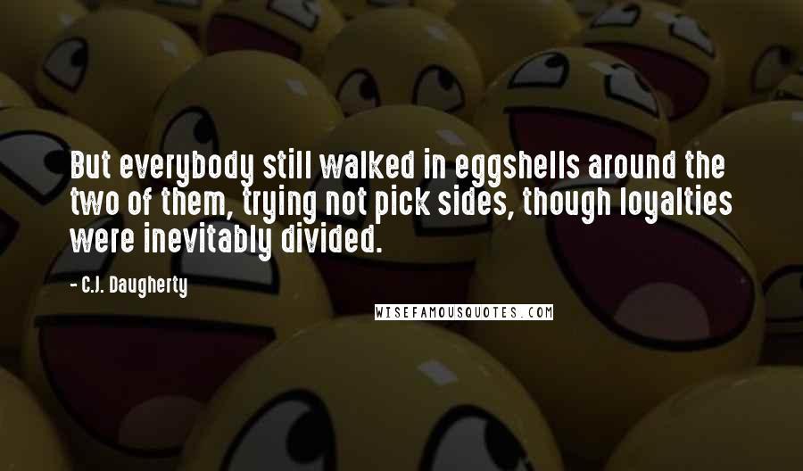 C.J. Daugherty Quotes: But everybody still walked in eggshells around the two of them, trying not pick sides, though loyalties were inevitably divided.