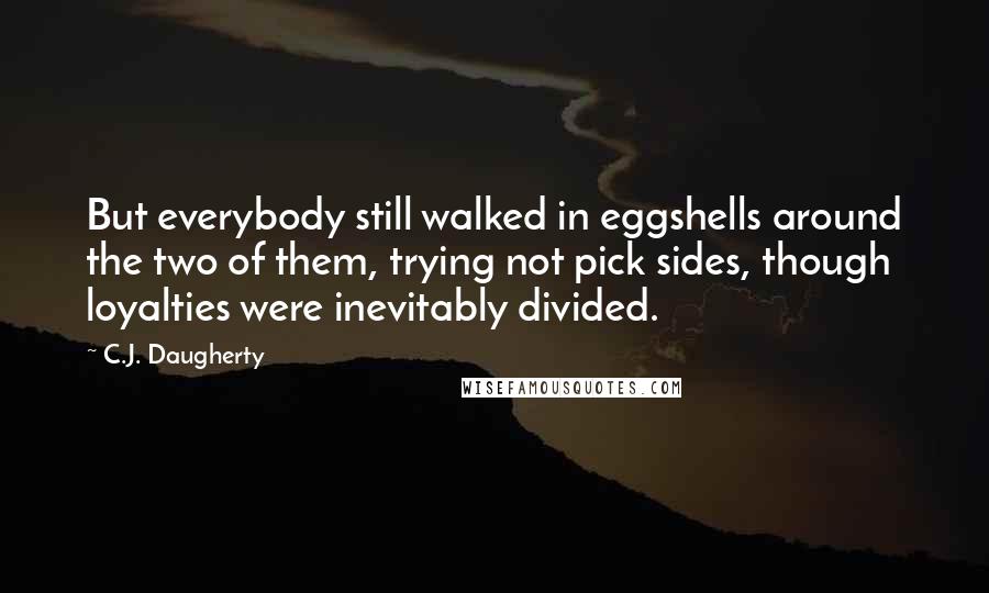 C.J. Daugherty Quotes: But everybody still walked in eggshells around the two of them, trying not pick sides, though loyalties were inevitably divided.