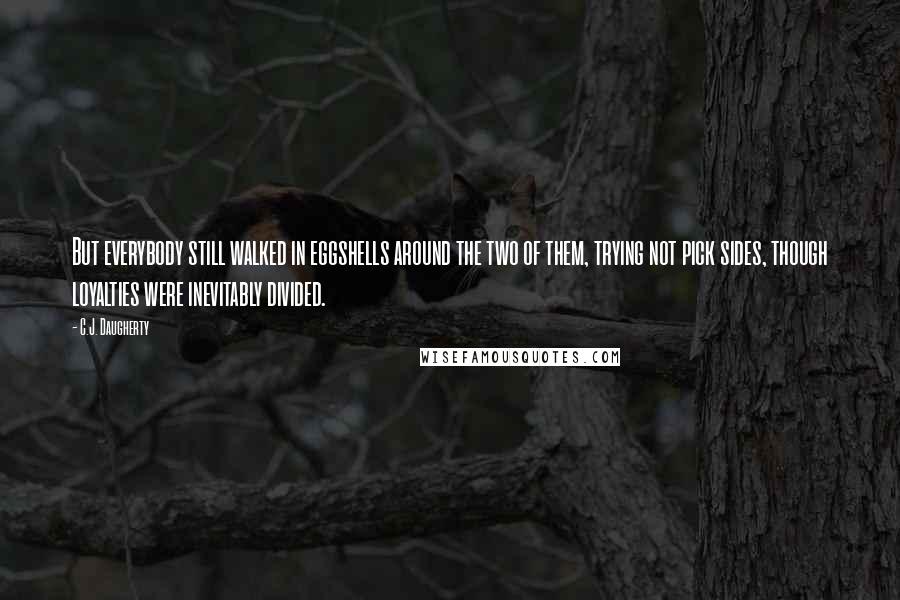 C.J. Daugherty Quotes: But everybody still walked in eggshells around the two of them, trying not pick sides, though loyalties were inevitably divided.