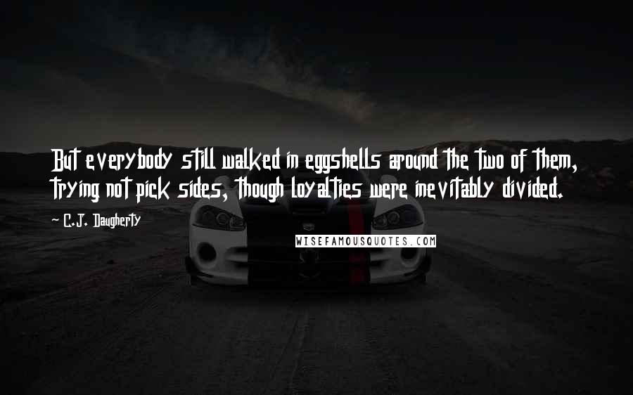 C.J. Daugherty Quotes: But everybody still walked in eggshells around the two of them, trying not pick sides, though loyalties were inevitably divided.