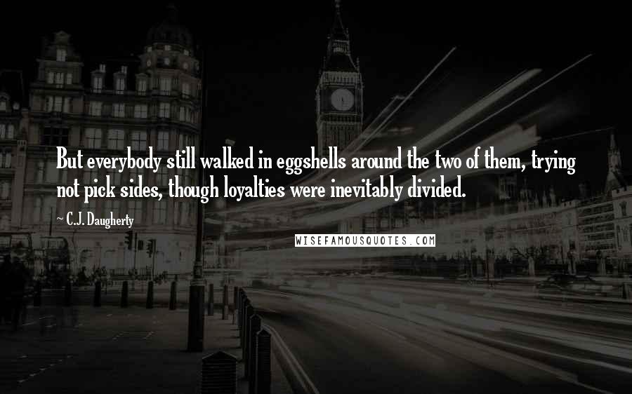 C.J. Daugherty Quotes: But everybody still walked in eggshells around the two of them, trying not pick sides, though loyalties were inevitably divided.