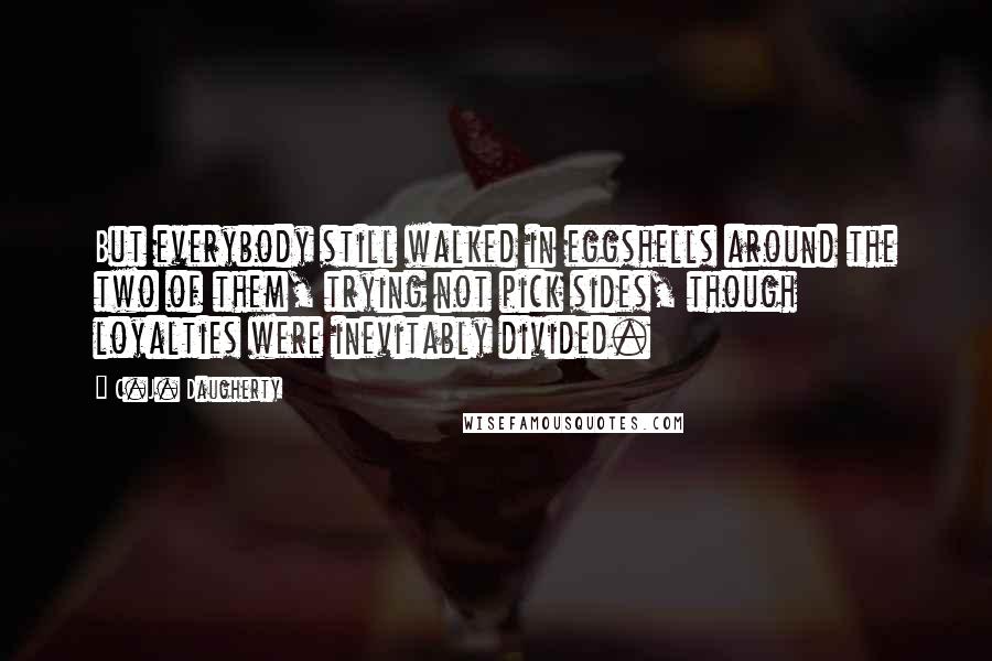 C.J. Daugherty Quotes: But everybody still walked in eggshells around the two of them, trying not pick sides, though loyalties were inevitably divided.