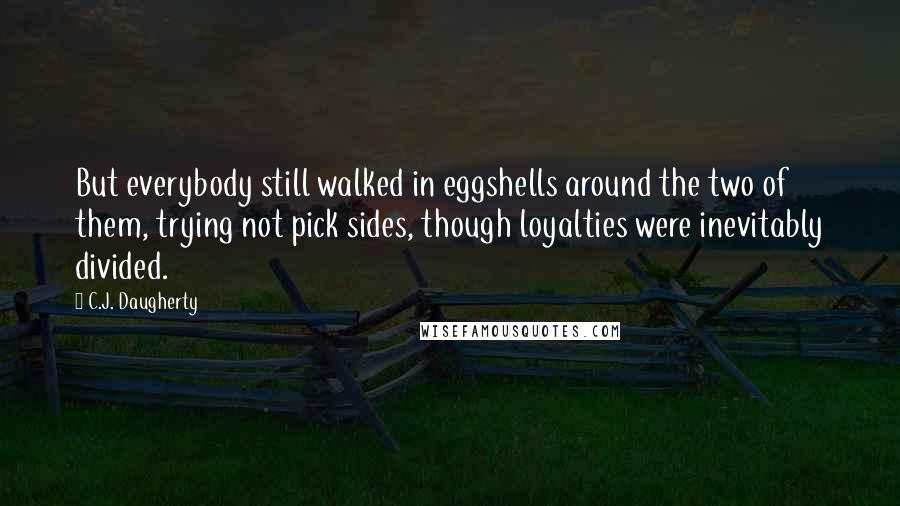 C.J. Daugherty Quotes: But everybody still walked in eggshells around the two of them, trying not pick sides, though loyalties were inevitably divided.