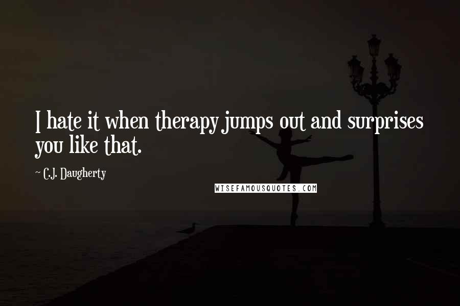 C.J. Daugherty Quotes: I hate it when therapy jumps out and surprises you like that.