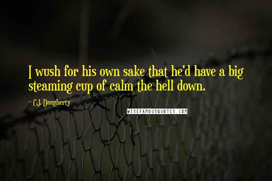 C.J. Daugherty Quotes: I wush for his own sake that he'd have a big steaming cup of calm the hell down.