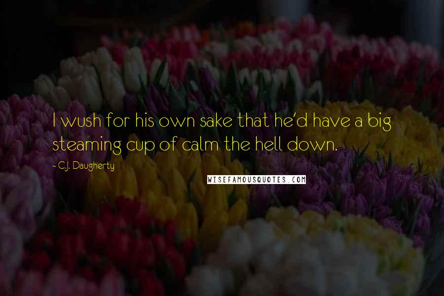 C.J. Daugherty Quotes: I wush for his own sake that he'd have a big steaming cup of calm the hell down.