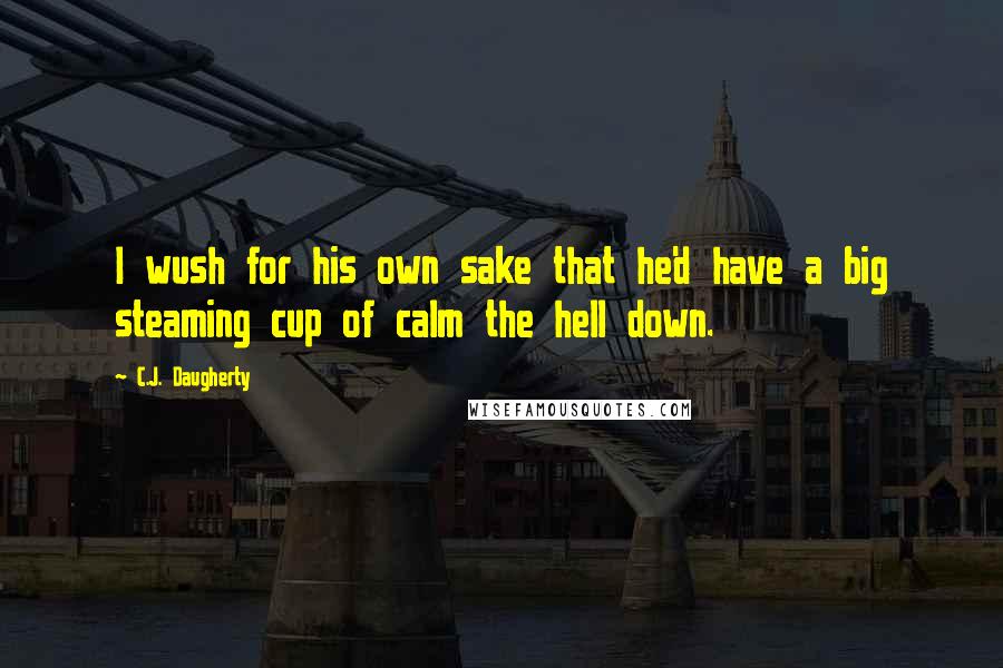 C.J. Daugherty Quotes: I wush for his own sake that he'd have a big steaming cup of calm the hell down.
