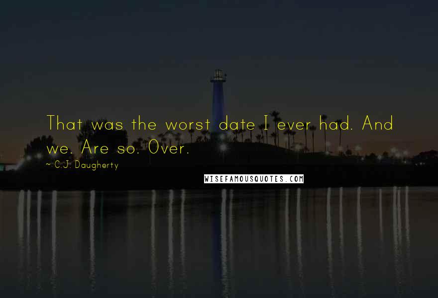 C.J. Daugherty Quotes: That was the worst date I ever had. And we. Are so. Over.