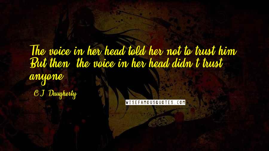 C.J. Daugherty Quotes: The voice in her head told her not to trust him. But then, the voice in her head didn't trust anyone.