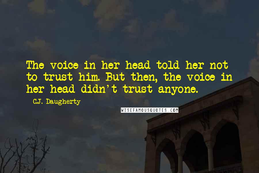 C.J. Daugherty Quotes: The voice in her head told her not to trust him. But then, the voice in her head didn't trust anyone.