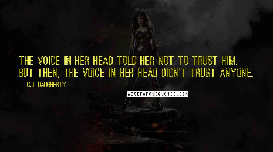 C.J. Daugherty Quotes: The voice in her head told her not to trust him. But then, the voice in her head didn't trust anyone.