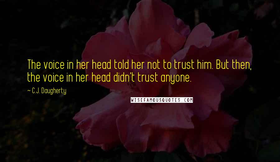 C.J. Daugherty Quotes: The voice in her head told her not to trust him. But then, the voice in her head didn't trust anyone.