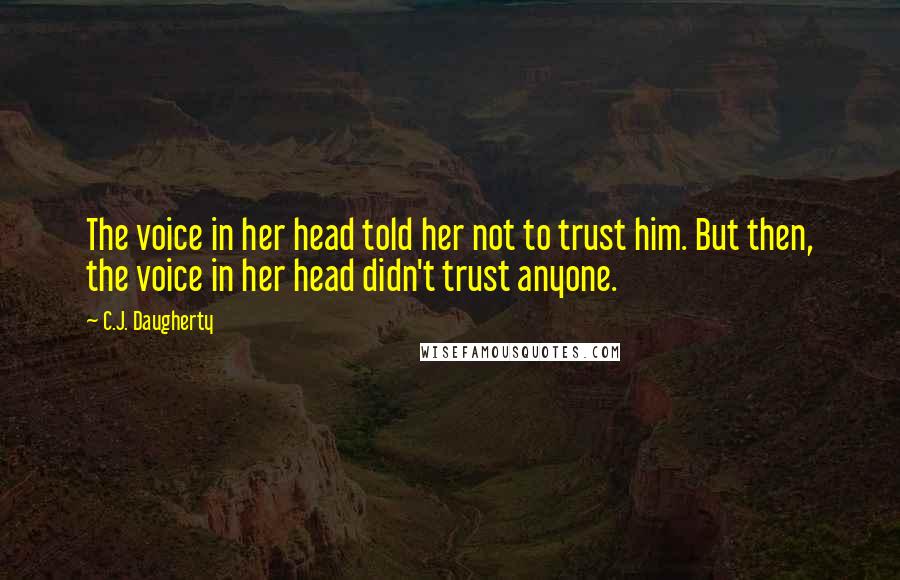 C.J. Daugherty Quotes: The voice in her head told her not to trust him. But then, the voice in her head didn't trust anyone.