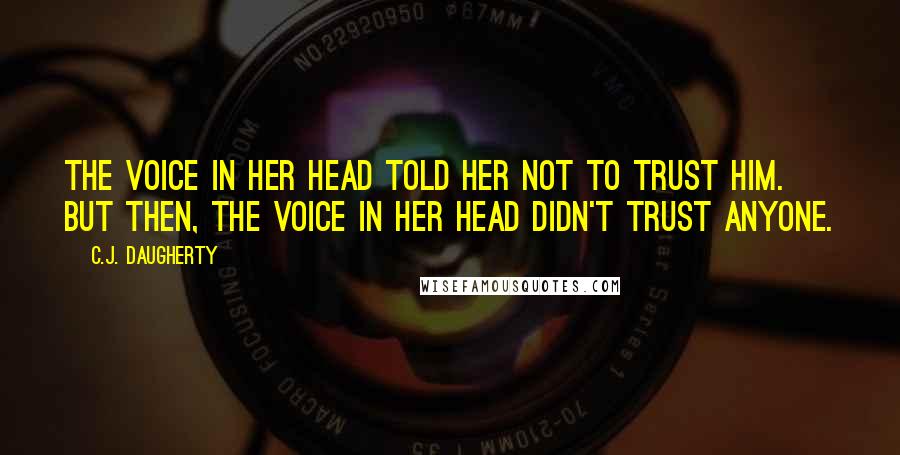 C.J. Daugherty Quotes: The voice in her head told her not to trust him. But then, the voice in her head didn't trust anyone.