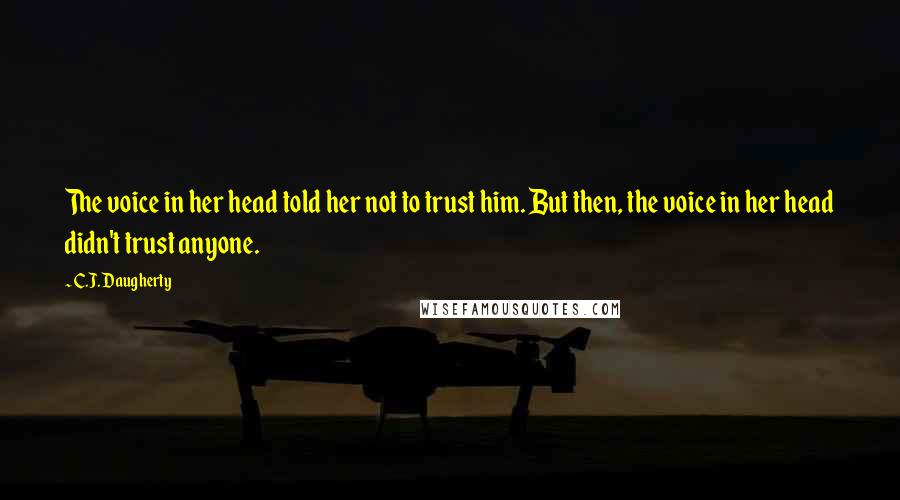 C.J. Daugherty Quotes: The voice in her head told her not to trust him. But then, the voice in her head didn't trust anyone.