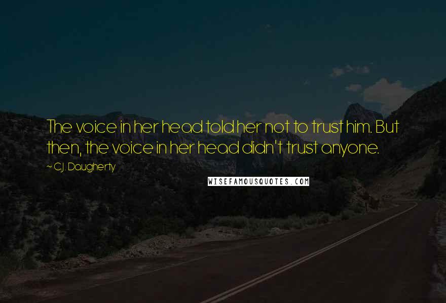 C.J. Daugherty Quotes: The voice in her head told her not to trust him. But then, the voice in her head didn't trust anyone.