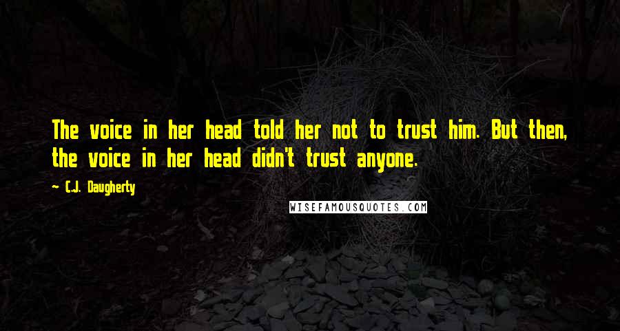 C.J. Daugherty Quotes: The voice in her head told her not to trust him. But then, the voice in her head didn't trust anyone.