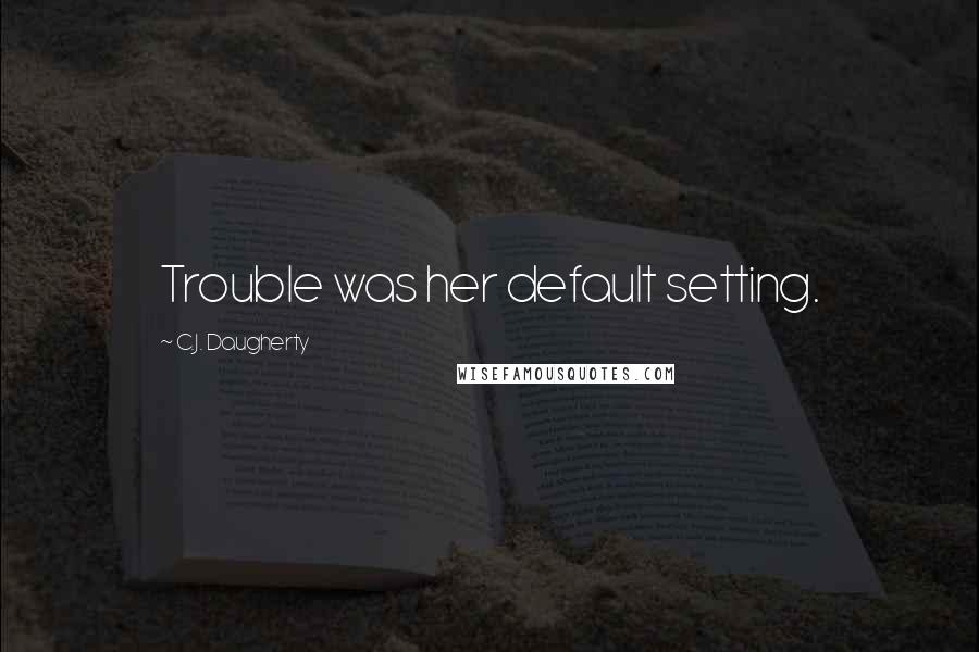 C.J. Daugherty Quotes: Trouble was her default setting.