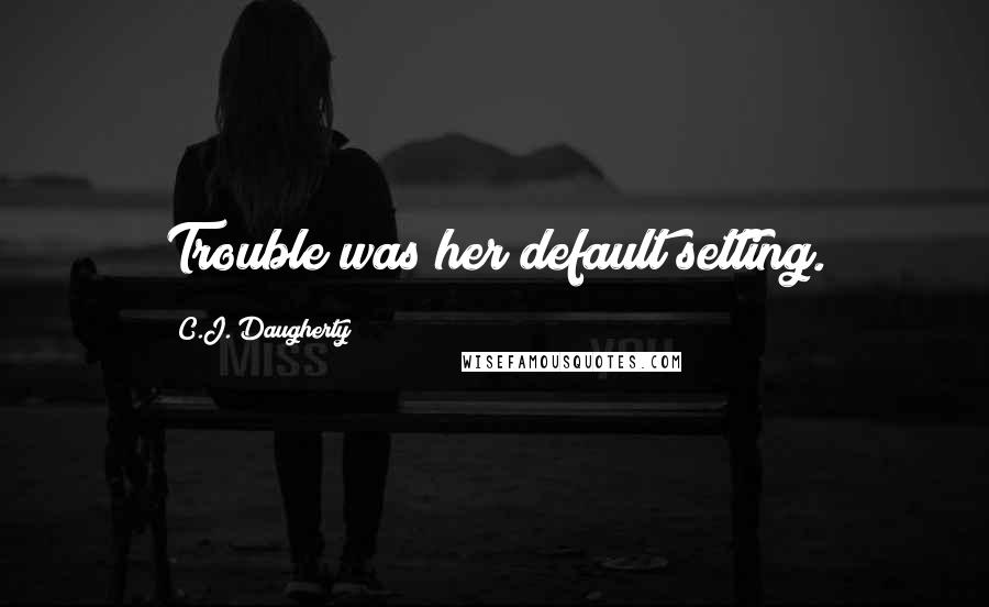 C.J. Daugherty Quotes: Trouble was her default setting.