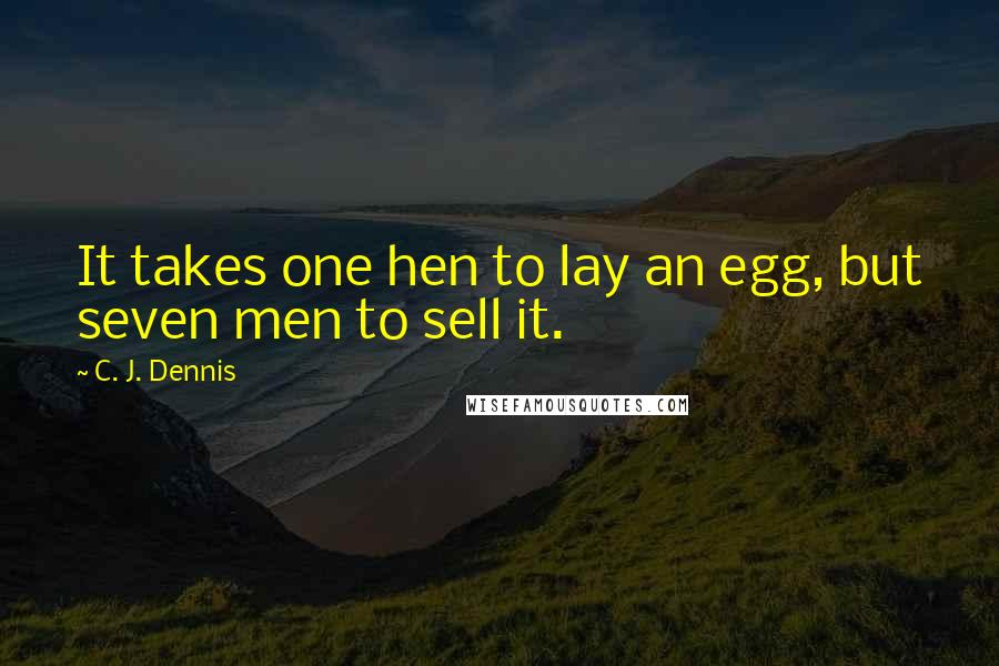 C. J. Dennis Quotes: It takes one hen to lay an egg, but seven men to sell it.