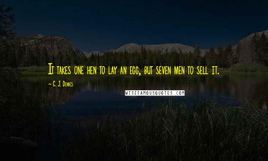 C. J. Dennis Quotes: It takes one hen to lay an egg, but seven men to sell it.