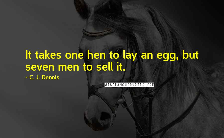 C. J. Dennis Quotes: It takes one hen to lay an egg, but seven men to sell it.