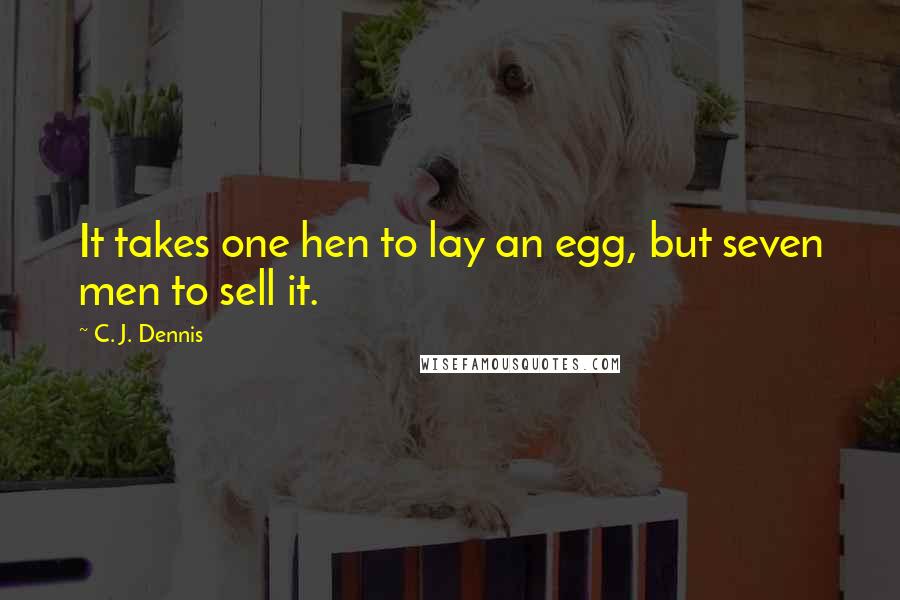 C. J. Dennis Quotes: It takes one hen to lay an egg, but seven men to sell it.