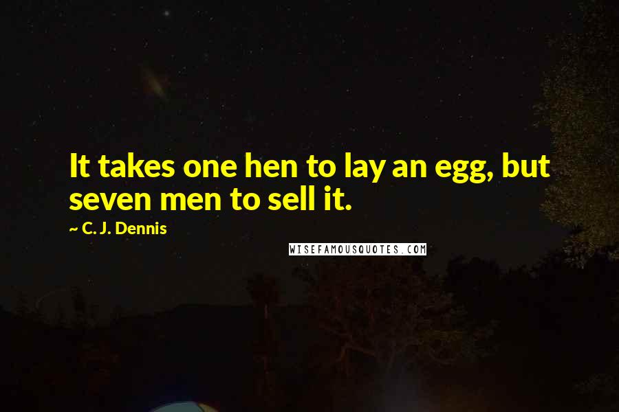 C. J. Dennis Quotes: It takes one hen to lay an egg, but seven men to sell it.