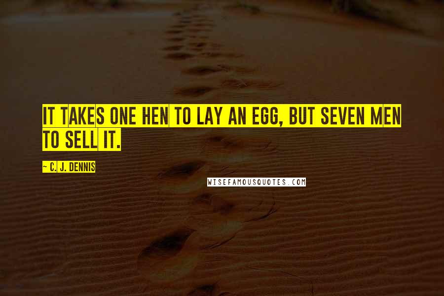 C. J. Dennis Quotes: It takes one hen to lay an egg, but seven men to sell it.