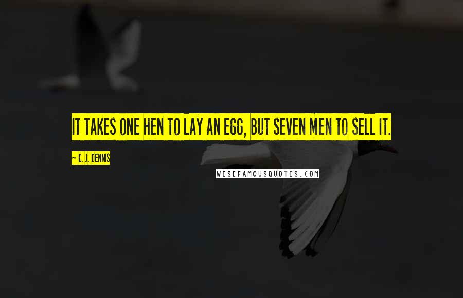 C. J. Dennis Quotes: It takes one hen to lay an egg, but seven men to sell it.