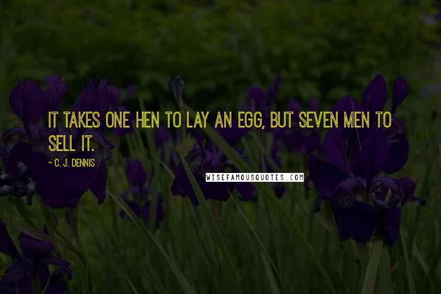 C. J. Dennis Quotes: It takes one hen to lay an egg, but seven men to sell it.
