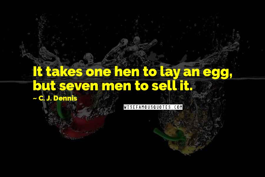 C. J. Dennis Quotes: It takes one hen to lay an egg, but seven men to sell it.