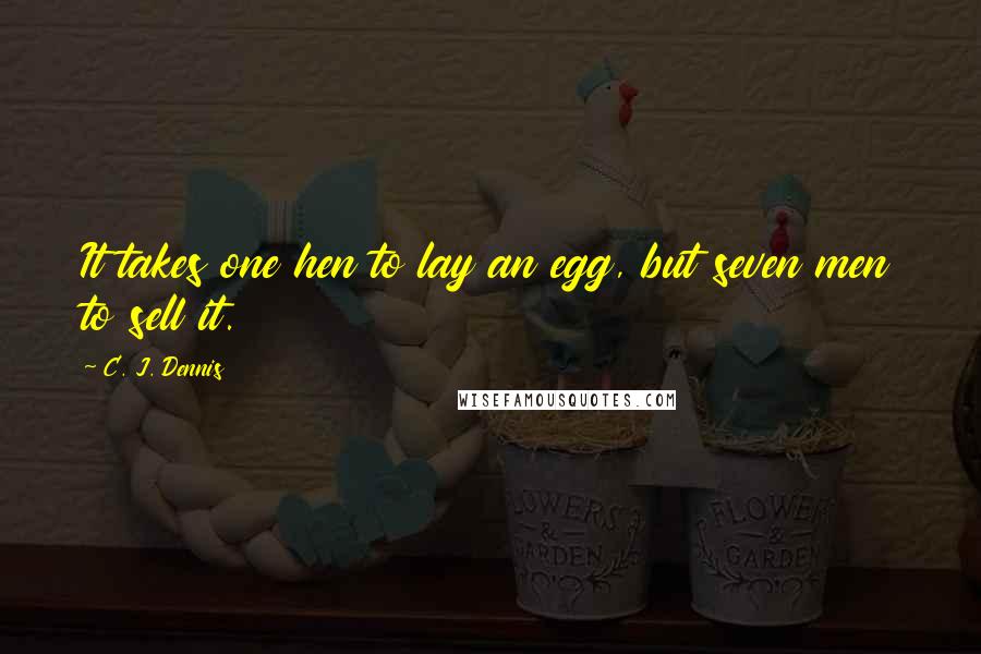 C. J. Dennis Quotes: It takes one hen to lay an egg, but seven men to sell it.