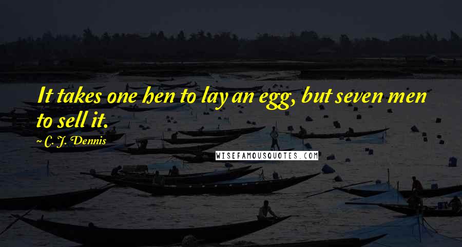 C. J. Dennis Quotes: It takes one hen to lay an egg, but seven men to sell it.