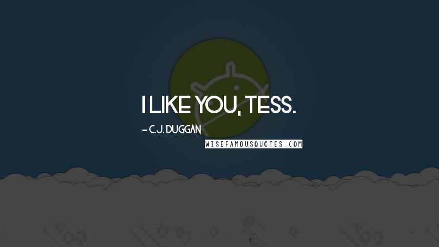 C.J. Duggan Quotes: I like you, Tess.