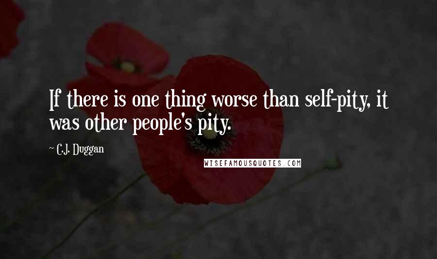 C.J. Duggan Quotes: If there is one thing worse than self-pity, it was other people's pity.