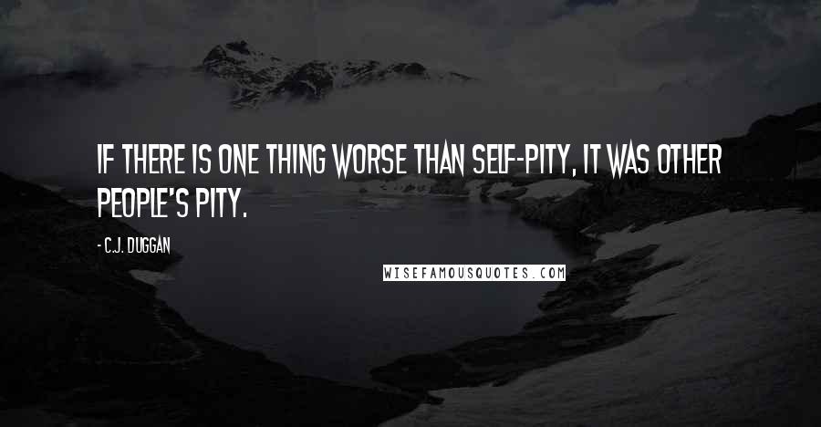 C.J. Duggan Quotes: If there is one thing worse than self-pity, it was other people's pity.