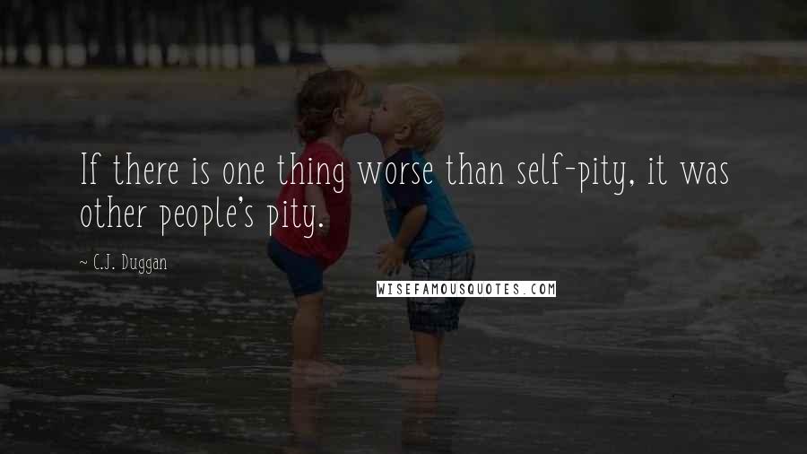 C.J. Duggan Quotes: If there is one thing worse than self-pity, it was other people's pity.