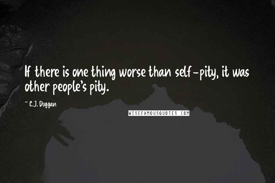 C.J. Duggan Quotes: If there is one thing worse than self-pity, it was other people's pity.