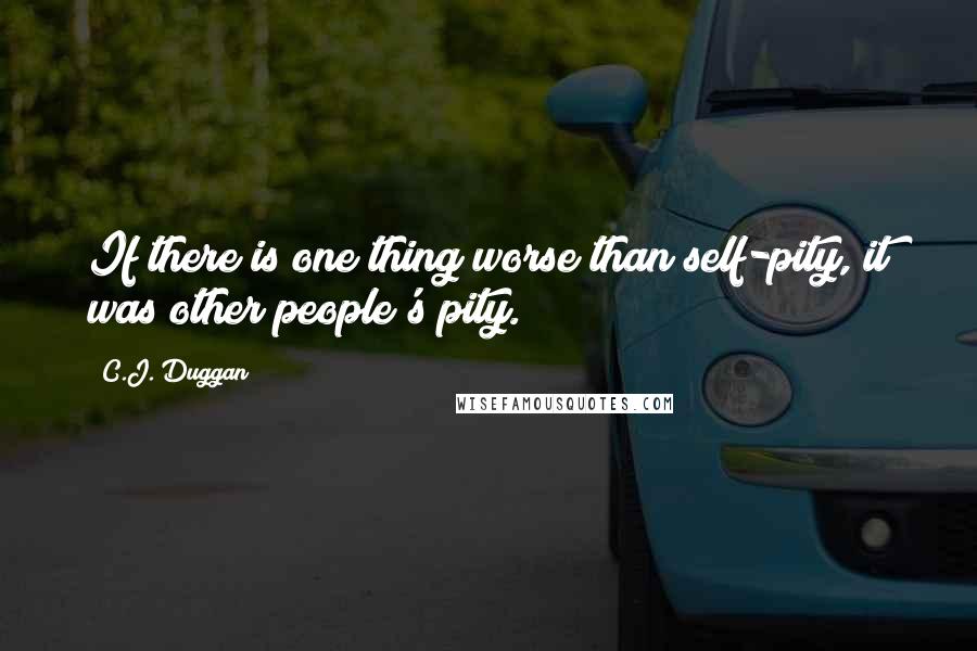 C.J. Duggan Quotes: If there is one thing worse than self-pity, it was other people's pity.