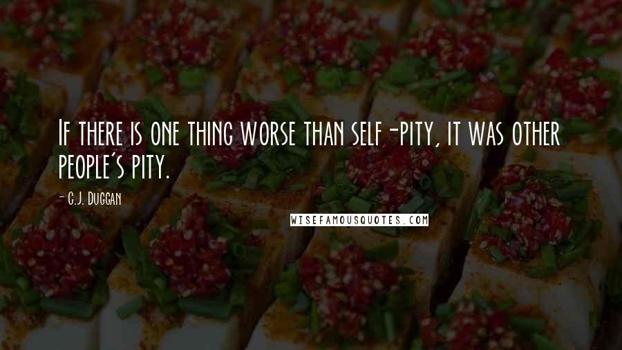 C.J. Duggan Quotes: If there is one thing worse than self-pity, it was other people's pity.