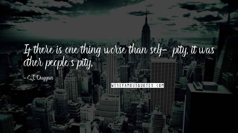 C.J. Duggan Quotes: If there is one thing worse than self-pity, it was other people's pity.