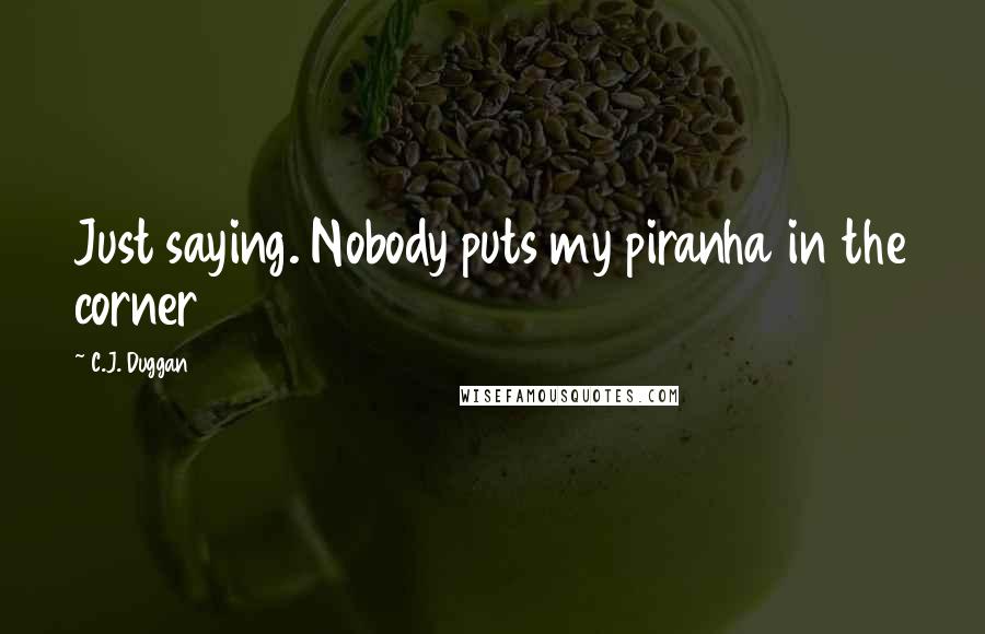 C.J. Duggan Quotes: Just saying. Nobody puts my piranha in the corner