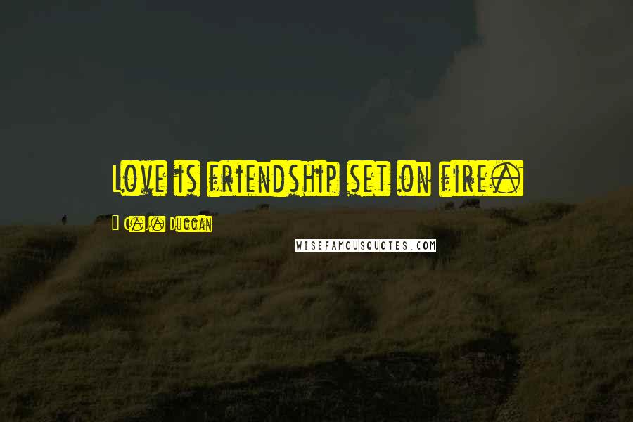 C.J. Duggan Quotes: Love is friendship set on fire.