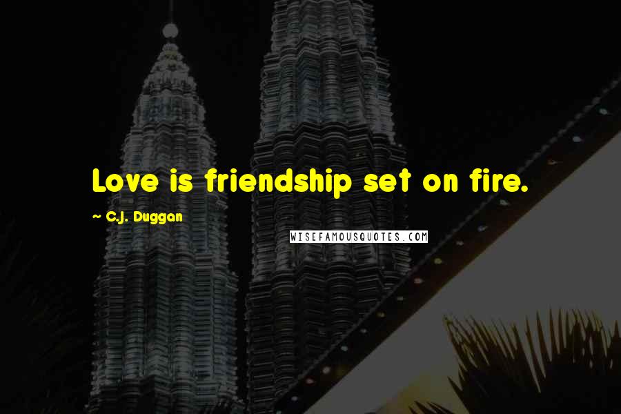 C.J. Duggan Quotes: Love is friendship set on fire.