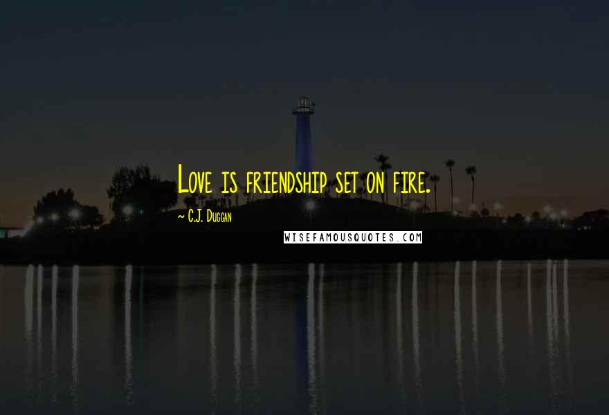 C.J. Duggan Quotes: Love is friendship set on fire.