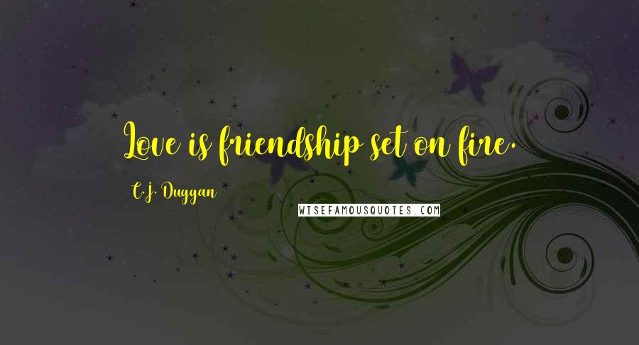 C.J. Duggan Quotes: Love is friendship set on fire.