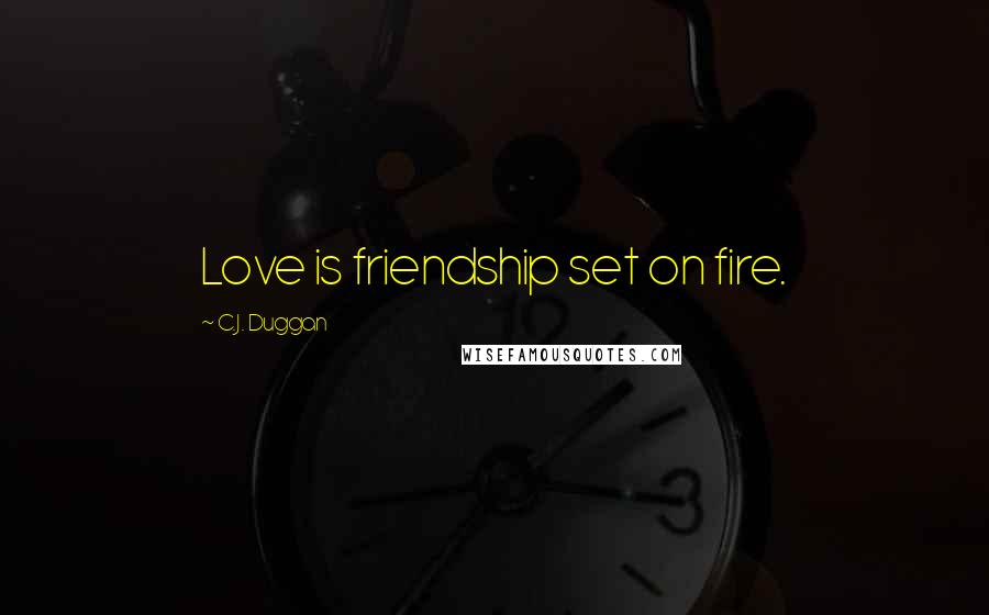 C.J. Duggan Quotes: Love is friendship set on fire.